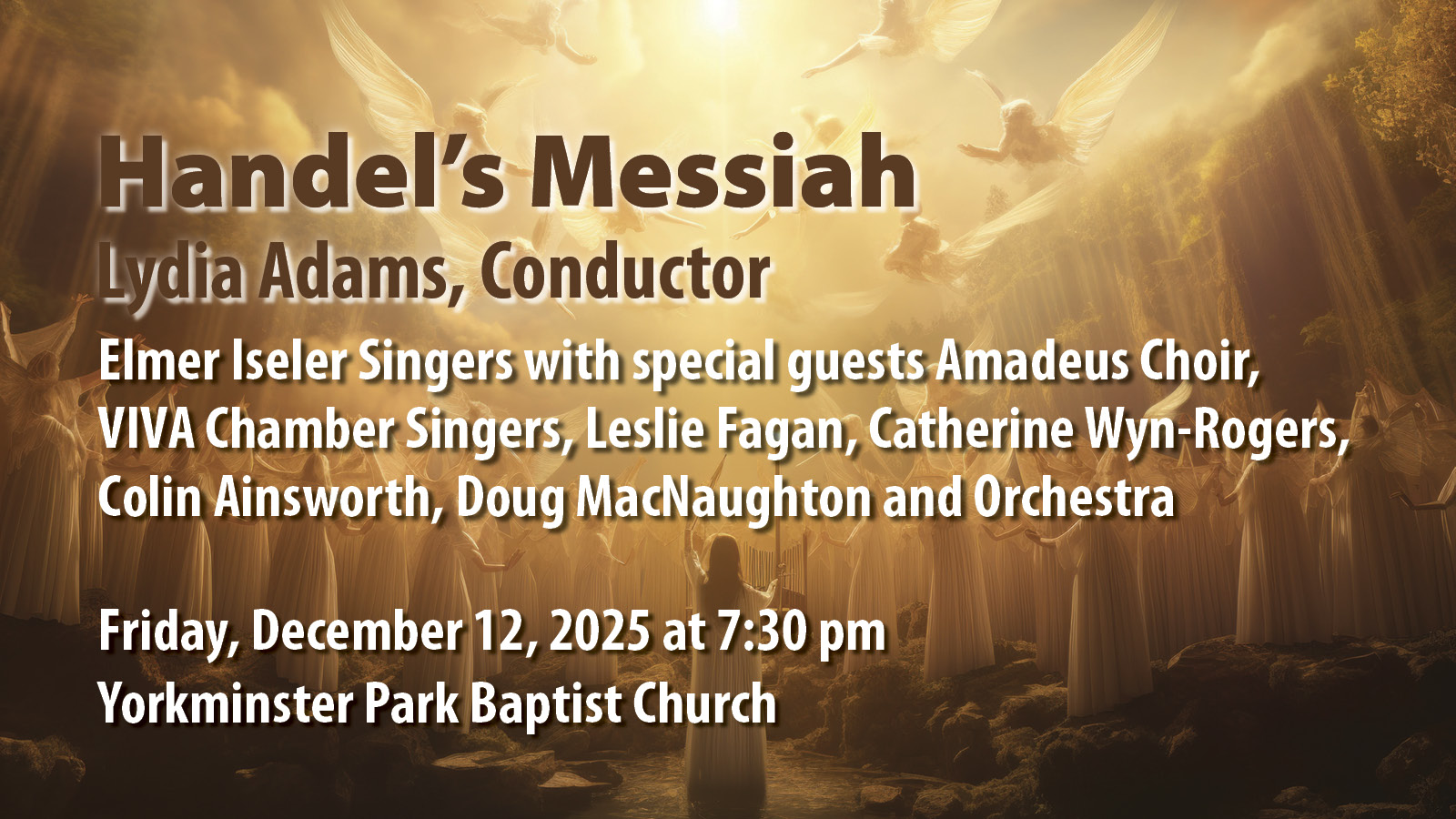 Handel’s Messiah, Lydia Adams, conductor, Elmer Iseler Singers with Amadeus Choir, VIVA Chamber Singers, Leslie Fagan, Catherine Wyn-Rogers, Colin Ainsworth, and Doug MacNaughton and Orchestra. Friday, December 12, 2025 at 7:30 pm Yorkminster Park Baptist Church
