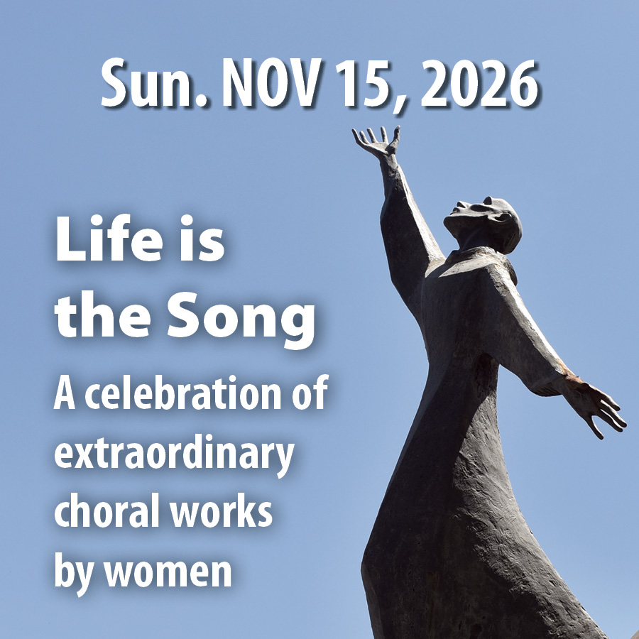 Sunday, November 15, 2026 concert: Life is the Song - A celebration of extraordinary choral works by women